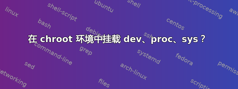 在 chroot 环境中挂载 dev、proc、sys？