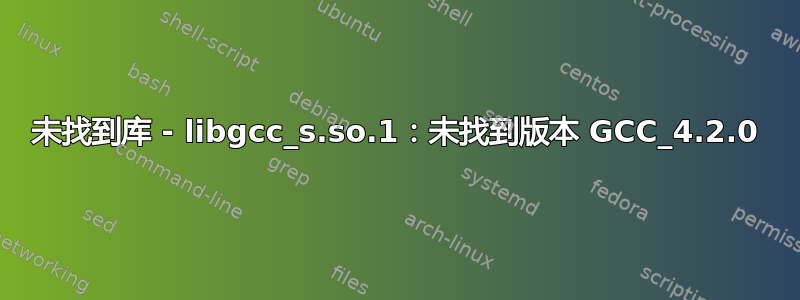 未找到库 - libgcc_s.so.1：未找到版本 GCC_4.2.0