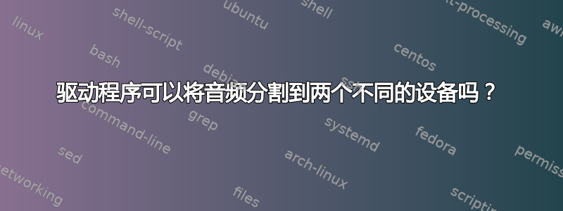 驱动程序可以将音频分割到两个不同的设备吗？