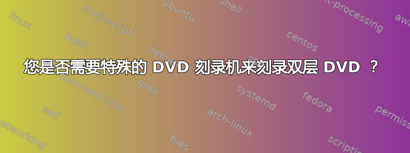 您是否需要特殊的 DVD 刻录机来刻录双层 DVD ？