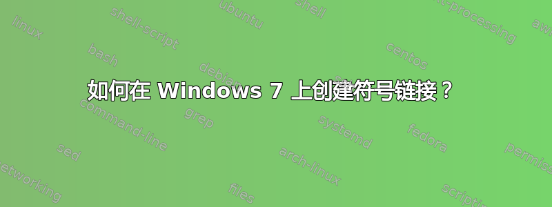 如何在 Windows 7 上创建符号链接？