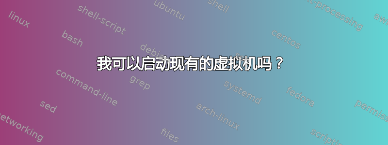 我可以启动现有的虚拟机吗？