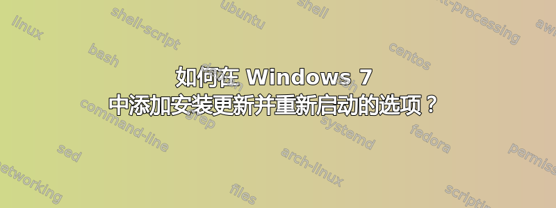 如何在 Windows 7 中添加安装更新并重新启动的选项？