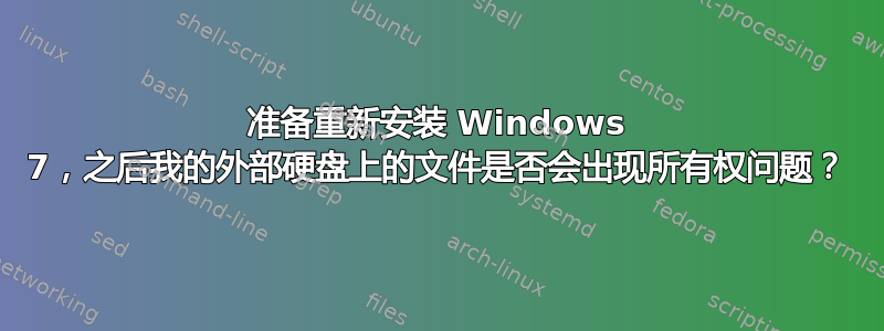 准备重新安装 Windows 7，之后我的外部硬盘上的文件是否会出现所有权问题？