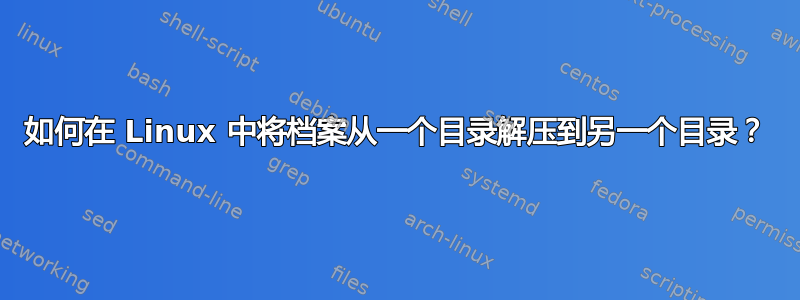 如何在 Linux 中将档案从一个目录解压到另一个目录？