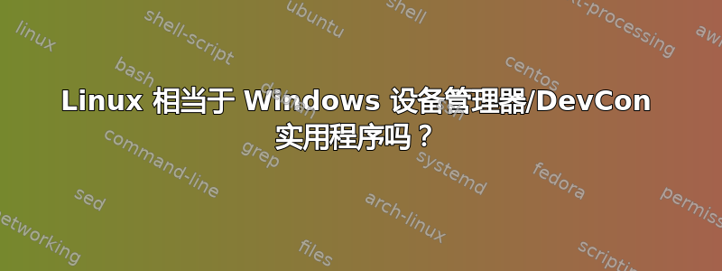 Linux 相当于 Windows 设备管理器/DevCon 实用程序吗？