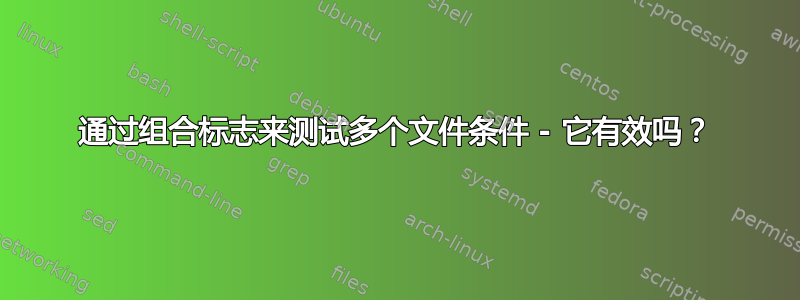 通过组合标志来测试多个文件条件 - 它有效吗？