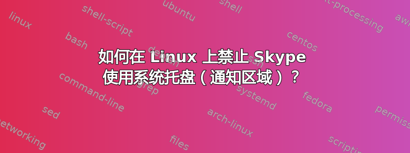 如何在 Linux 上禁止 Skype 使用系统托盘（通知区域）？