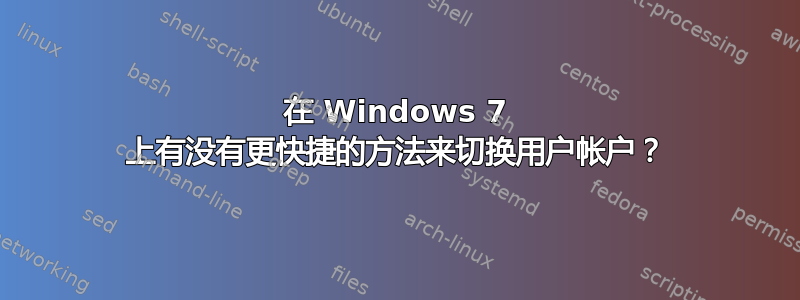 在 Windows 7 上有没有更快捷的方法来切换用户帐户？