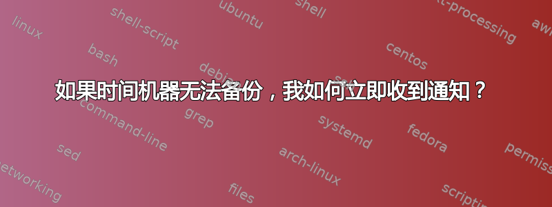 如果时间机器无法备份，我如何立即收到通知？