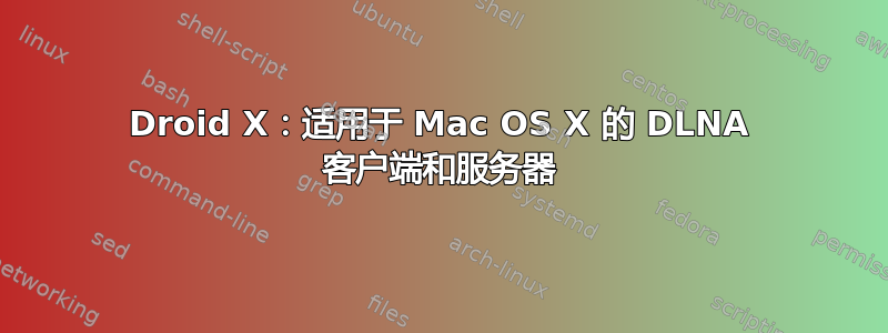 Droid X：适用于 Mac OS X 的 DLNA 客户端和服务器