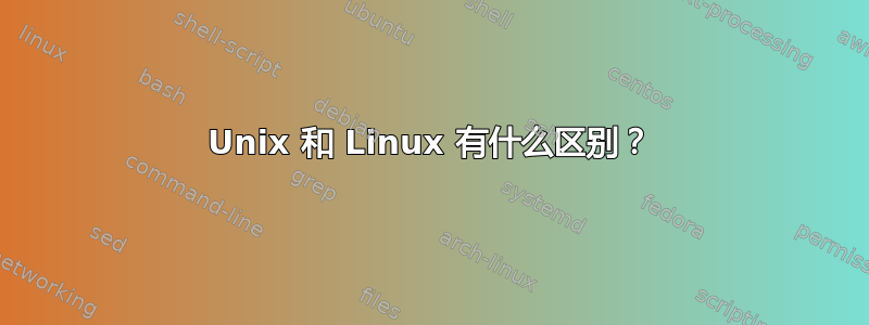 Unix 和 Linux 有什么区别？