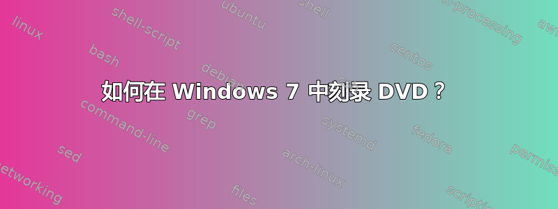 如何在 Windows 7 中刻录 DVD？