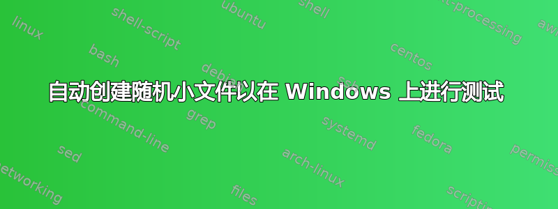 自动创建随机小文件以在 Windows 上进行测试