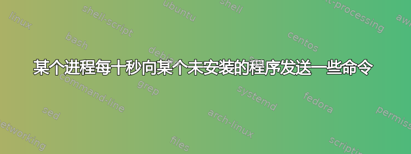 某个进程每十秒向某个未安装的程序发送一些命令