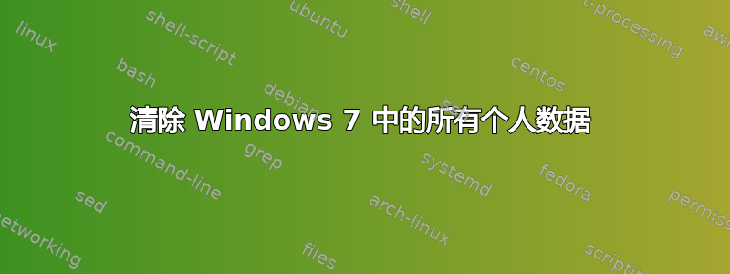 清除 Windows 7 中的所有个人数据