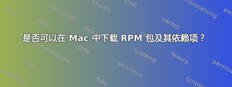 是否可以在 Mac 中下载 RPM 包及其依赖项？