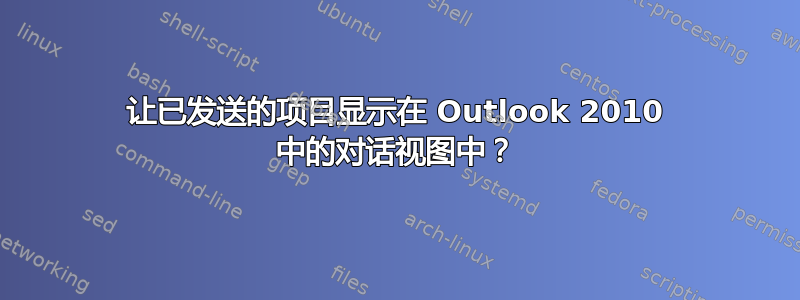 让已发送的项目显示在 Outlook 2010 中的对话视图中？