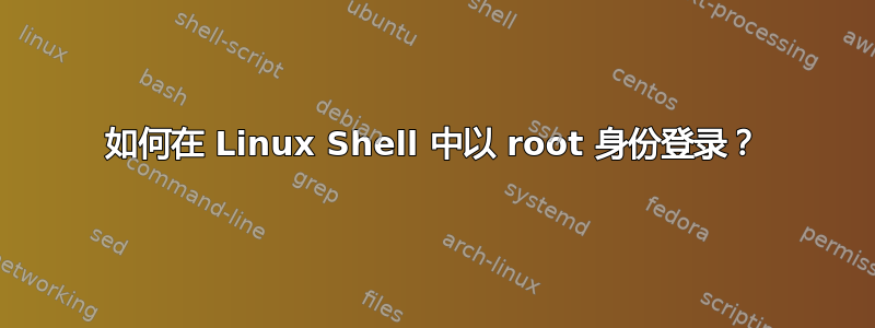 如何在 Linux Shell 中以 root 身份登录？