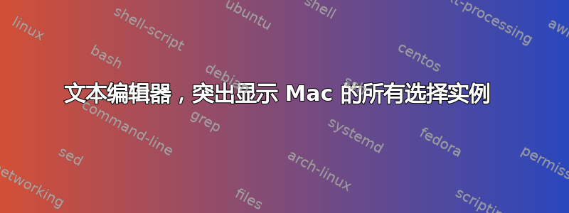 文本编辑器，突出显示 Mac 的所有选择实例 