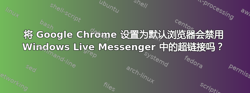 将 Google Chrome 设置为默认浏览器会禁用 Windows Live Messenger 中的超链接吗？