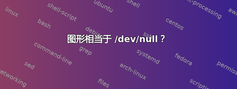 图形相当于 /dev/null？