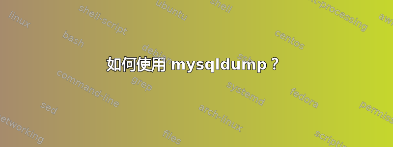 如何使用 mysqldump？