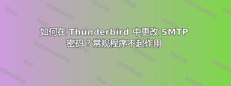 如何在 Thunderbird 中更改 SMTP 密码？常规程序不起作用