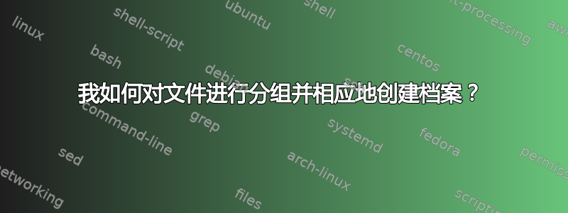 我如何对文件进行分组并相应地创建档案？