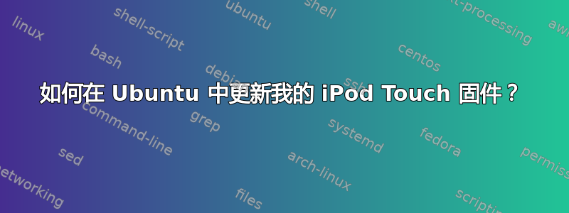 如何在 Ubuntu 中更新我的 iPod Touch 固件？