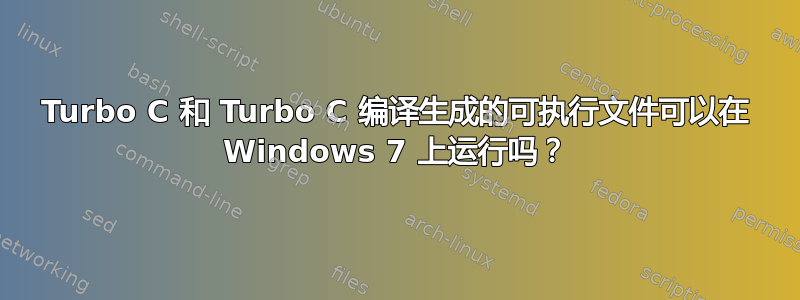 Turbo C 和 Turbo C 编译生成的可执行文件可以在 Windows 7 上运行吗？