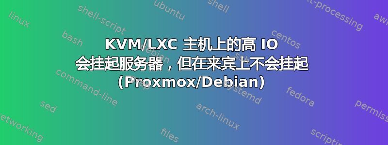 KVM/LXC 主机上的高 IO 会挂起服务器，但在来宾上不会挂起 (Proxmox/Debian)