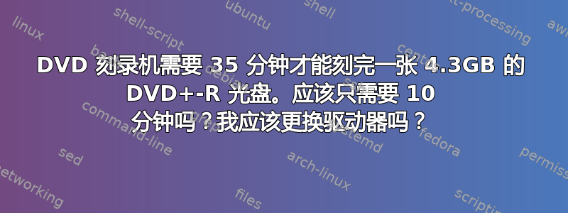 DVD 刻录机需要 35 分钟才能刻完一张 4.3GB 的 DVD+-R 光盘。应该只需要 10 分钟吗？我应该更换驱动器吗？