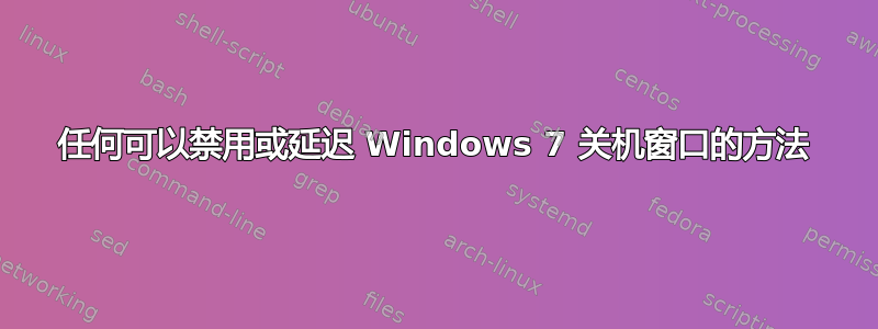 任何可以禁用或延迟 Windows 7 关机窗口的方法