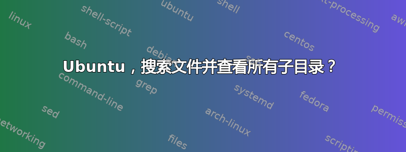 Ubuntu，搜索文件并查看所有子目录？