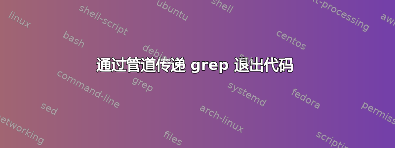 通过管道传递 grep 退出代码