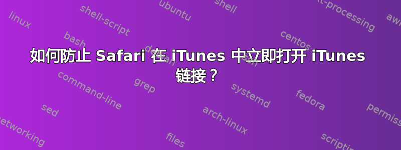 如何防止 Safari 在 iTunes 中立即打开 iTunes 链接？