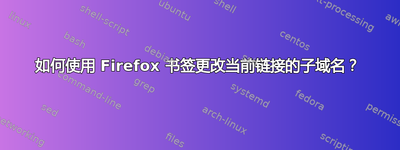 如何使用 Firefox 书签更改当前链接的子域名？