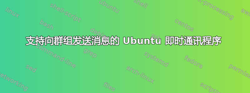 支持向群组发送消息的 Ubuntu 即时通讯程序