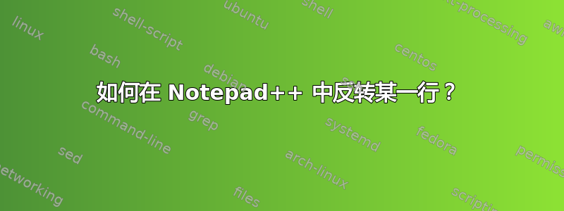 如何在 Notepad++ 中反转某一行？