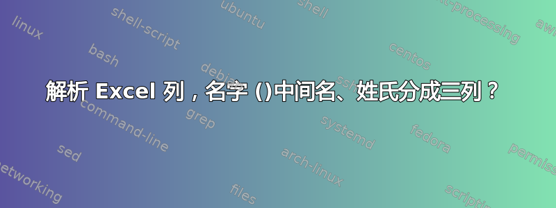 解析 Excel 列，名字 ()中间名、姓氏分成三列？