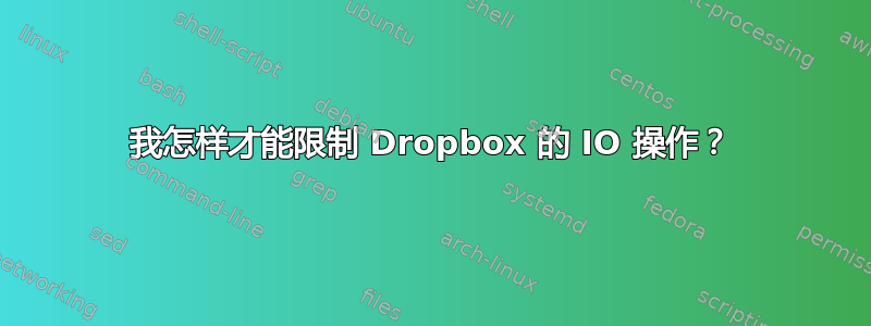 我怎样才能限制 Dropbox 的 IO 操作？