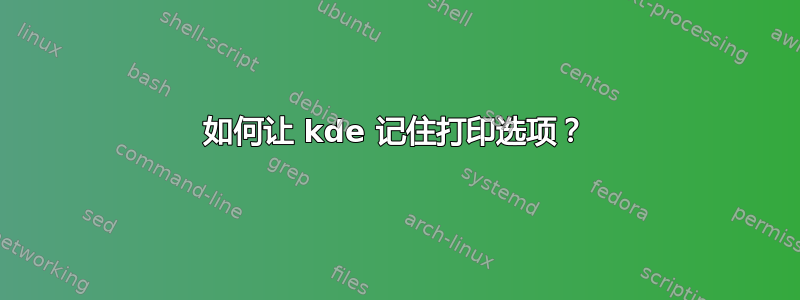 如何让 kde 记住打印选项？