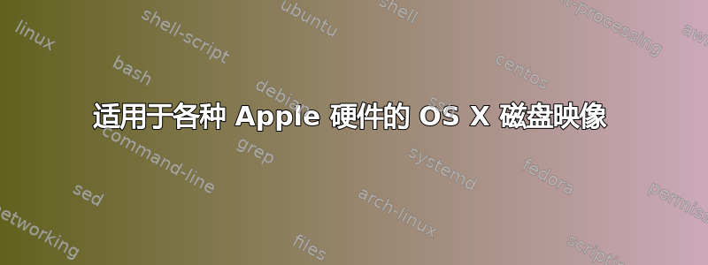 适用于各种 Apple 硬件的 OS X 磁盘映像