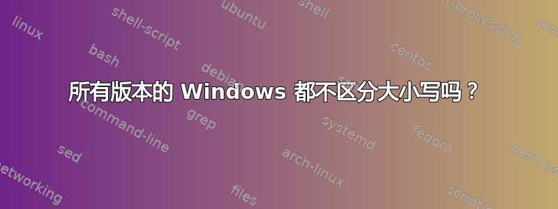 所有版本的 Windows 都不区分大小写吗？