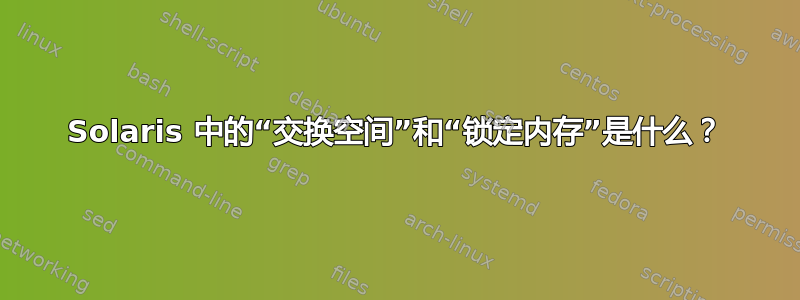 Solaris 中的“交换空间”和“锁定内存”是什么？