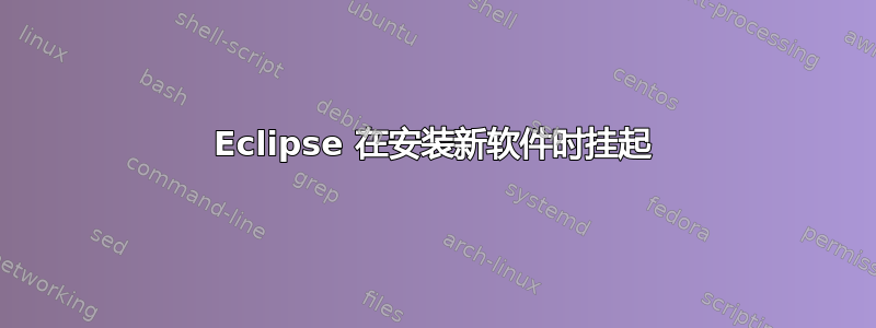 Eclipse 在安装新软件时挂起