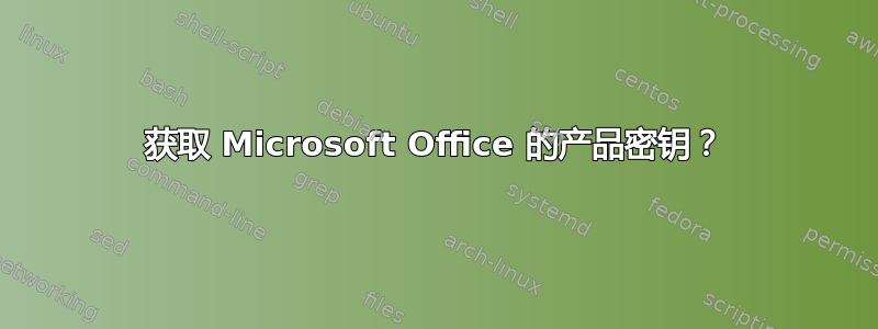 获取 Microsoft Office 的产品密钥？