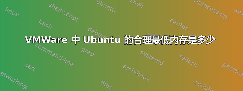 VMWare 中 Ubuntu 的合理最低内存是多少