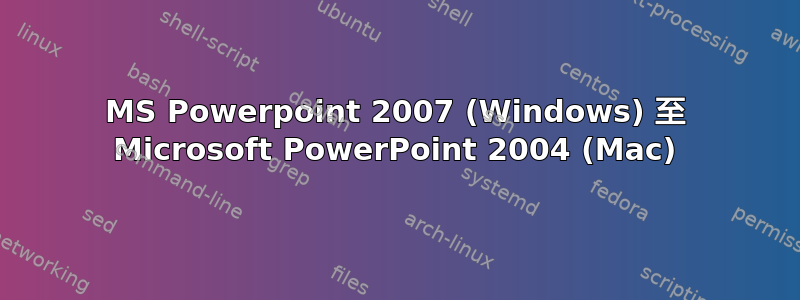 MS Powerpoint 2007 (Windows) 至 Microsoft PowerPoint 2004 (Mac)